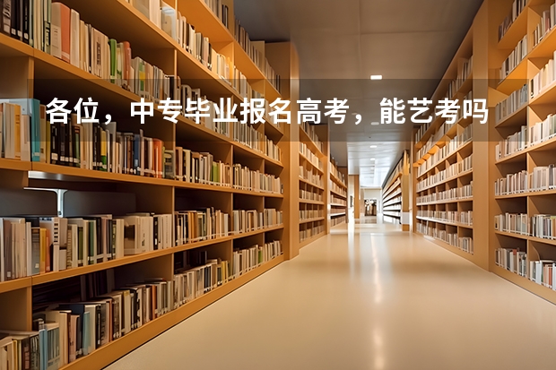 各位,中专毕业报名高考,能艺考吗