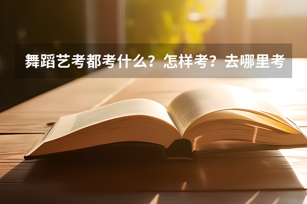 舞蹈艺考都考什么?怎样考?去哪里考?