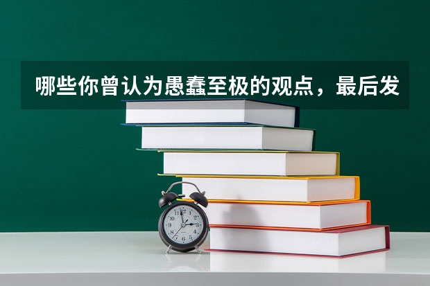 哪些你曾认为愚蠢至极的观点,最后发现居然是真理?