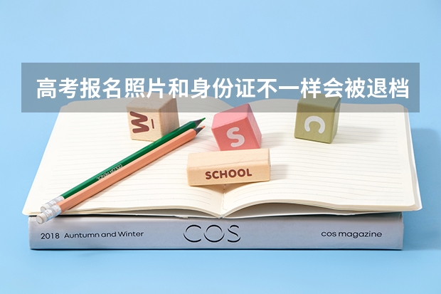 高考报名照片和身份证不一样会被退档吗