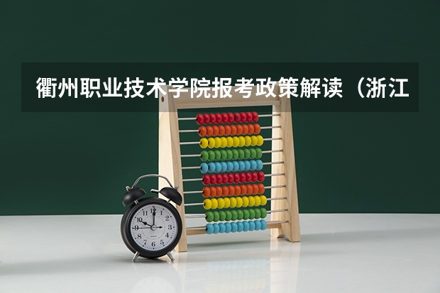 衢州职业技术学院报考政策解读（浙江横店影视职业学院报考政策解读）