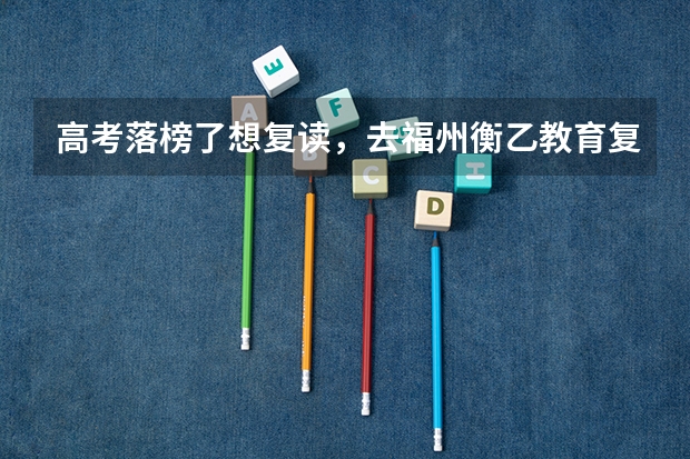 高考落榜了想复读,去福州衡乙教育复读怎么样?
