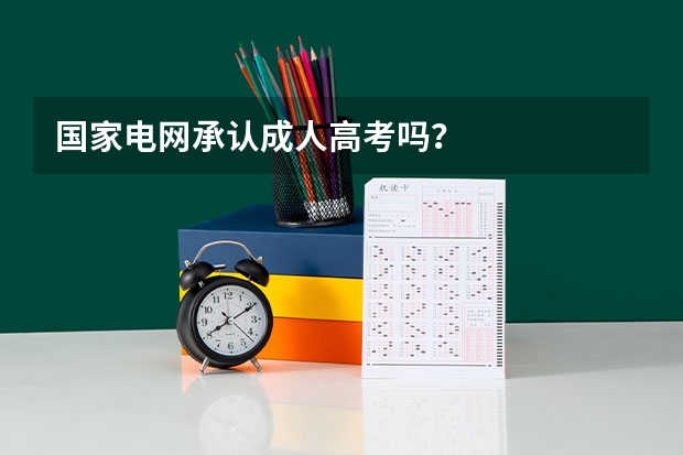 国家电网承认成人高考吗?