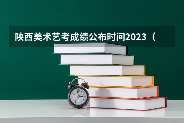 陕西美术艺考成绩公布时间2023（关于陕西咸阳市艺考中考成绩查询的方法）