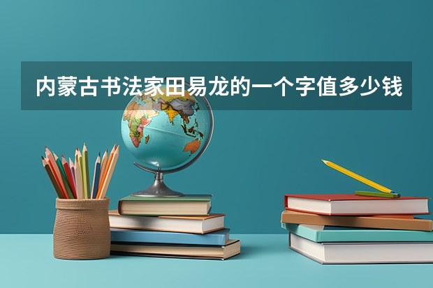 内蒙古书法家田易龙的一个字值多少钱