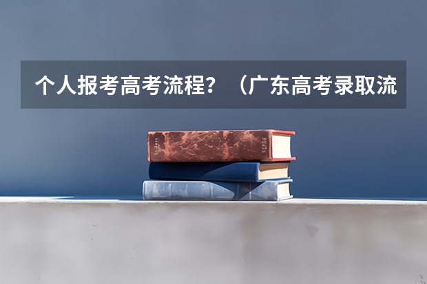 个人报考高考流程?(广东高考录取流程介绍)