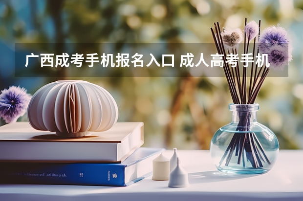广西成考手机报名入口 成人高考手机怎么报名