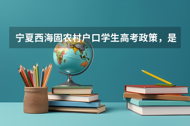 宁夏西海固农村户口学生高考政策,是不是加分?(求新疆高考民考汉政策 具体详情)
