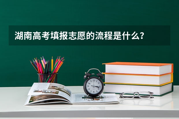 湖南高考填报志愿的流程是什么?