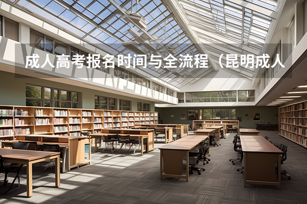 成人高考报名时间与全流程(昆明成人高考报名流程是怎样的?)