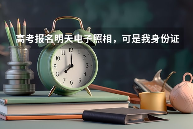 高考报名明天电子照相，可是我身份证掉了怎么办？