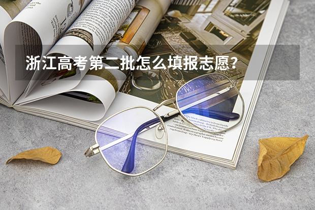 浙江高考第二批怎么填报志愿?