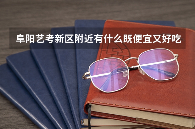 阜阳艺考新区附近有什么既便宜又好吃的小吃?
