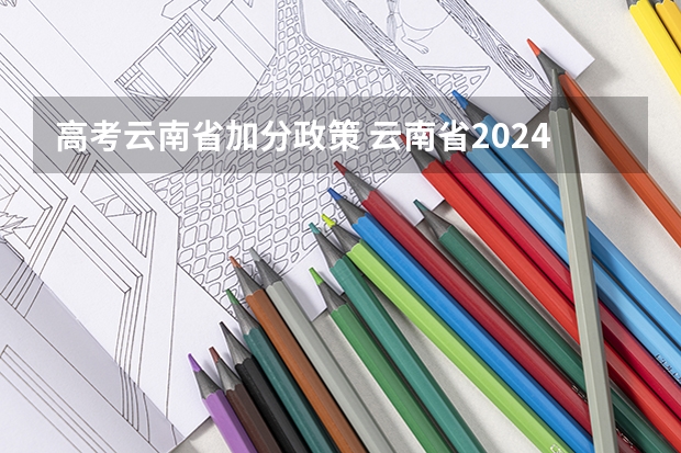 高考云南省加分政策 云南省2024年高考加分政策