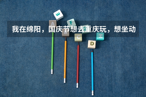 我在绵阳,国庆节想去重庆玩,想坐动车组往返成都和重庆,请问怎么订票?回答得好的话肯定会另外加分的!