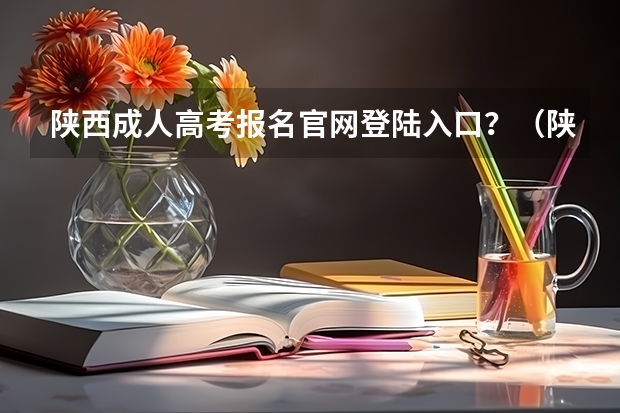 陕西成人高考报名官网登陆入口?(陕西成人高考报名时间?)