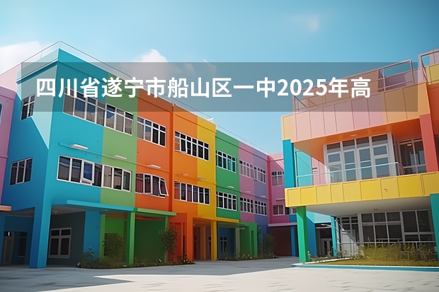 四川省遂宁市船山区一中2025年高考分数线(四川2025:5大经济区,4个能级梯队,新增10座机场,12城房价下跌)