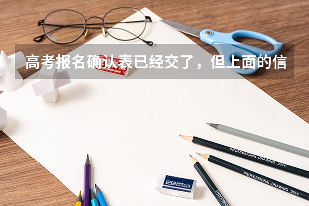 高考报名确认表已经交了,但上面的信息有错误怎么办?是否能修改?