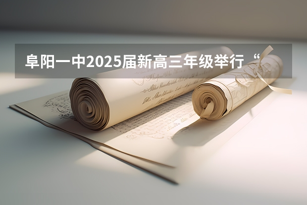 阜阳一中2025届新高三年级举行“梦想启航,走进高三”誓师大会(网传甲乙卷合并?不同省份考哪套卷,这份表一目了然!)