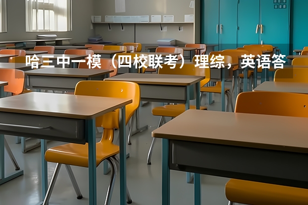 哈三中一模(四校联考)理综,英语答案,据说今晚上有考完的, 跪求,。,。。。。。。有那位大哥大姐 西南三省三校联考是哪三校