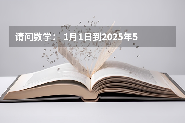 请问数学: 1月1日到2025年5月1日共多少个月?怎么计算呢?敬请高手赐教好吗谢谢