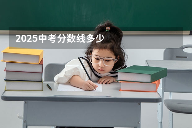 2025中考分数线多少