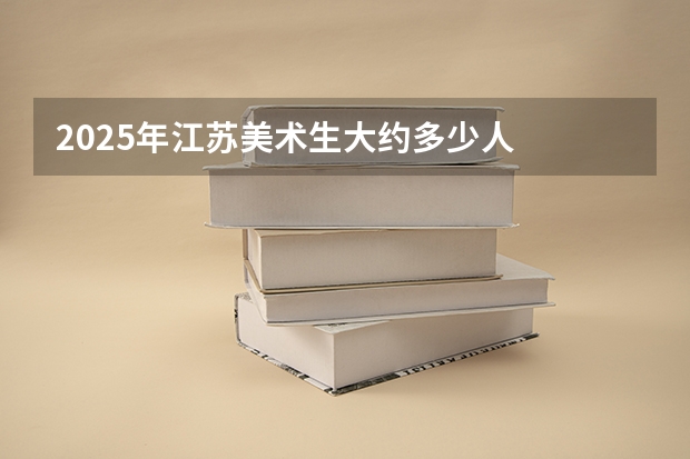 2025年江苏美术生大约多少人