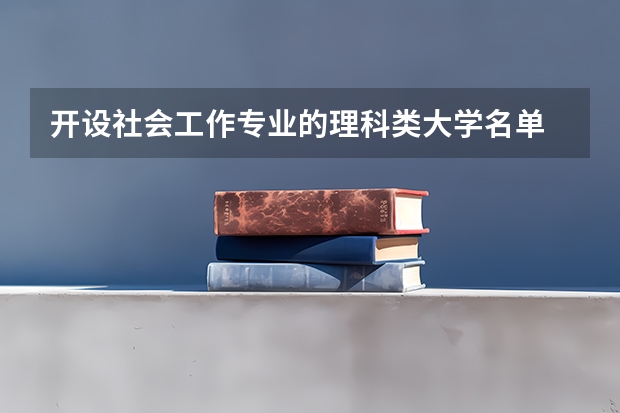 开设社会工作专业的理科类大学名单