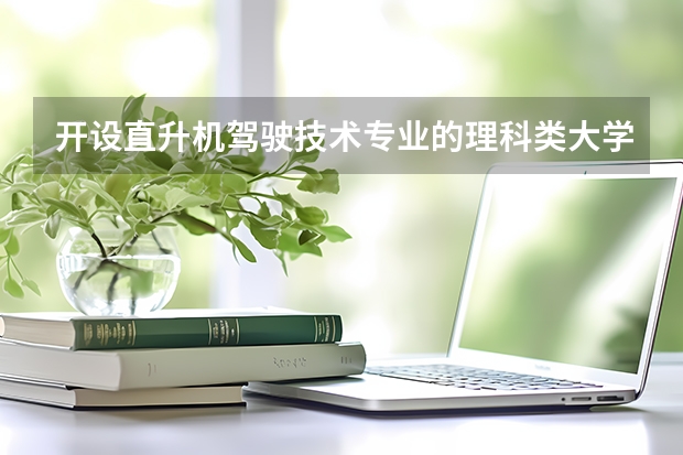 开设直升机驾驶技术专业的理科类大学名单