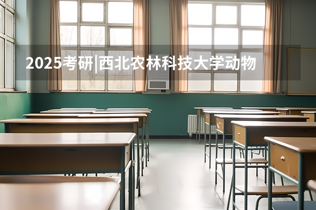 2025考研|西北农林科技大学动物科学学院畜牧专业分析(西北工业大学MBA提前面试/2025年西工大预面试提面全日制&非全申请(含深圳苏州青岛))