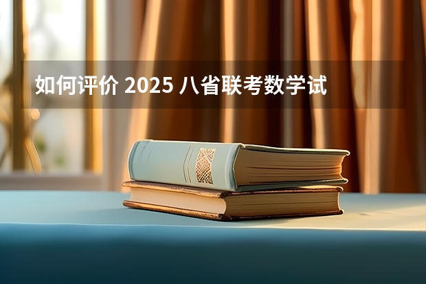如何评价 2025 八省联考数学试卷?