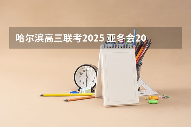 哈尔滨高三联考2025 亚冬会2025几月份开