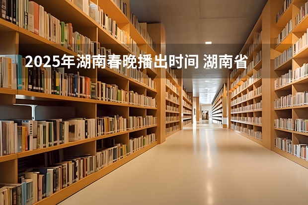 2025年湖南春晚播出时间 湖南省2025年养老金上调方案公布时间表
