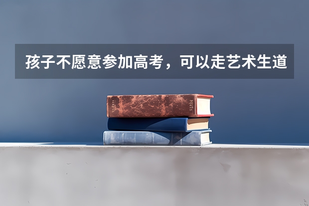 孩子不愿意参加高考，可以走艺术生道路吗？