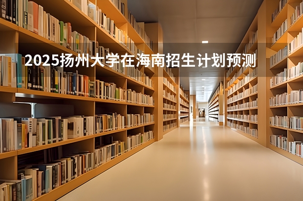 2025扬州大学在海南招生计划预测