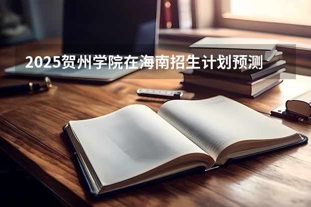 2025贺州学院在海南招生计划预测