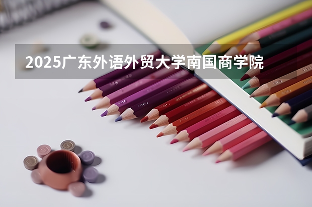 2025广东外语外贸大学南国商学院在海南招生计划预测