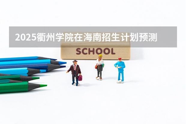 2025衢州学院在海南招生计划预测