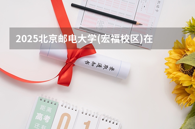2025北京邮电大学(宏福校区)在海南招生计划预测