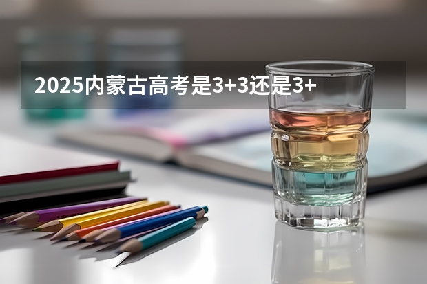 2025内蒙古高考是3+3还是3+1+2模式?(2025宁夏有望转公办的大学)