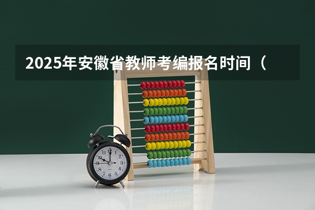 2025年安徽省教师考编报名时间（2025安徽三支一扶报名时间）