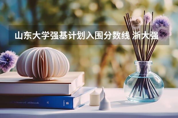 山东大学强基计划入围分数线 浙大强基计划2024入围分数线