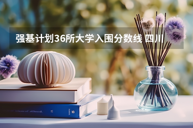 强基计划36所大学入围分数线 四川大学强基计划各省录取分数线汇总