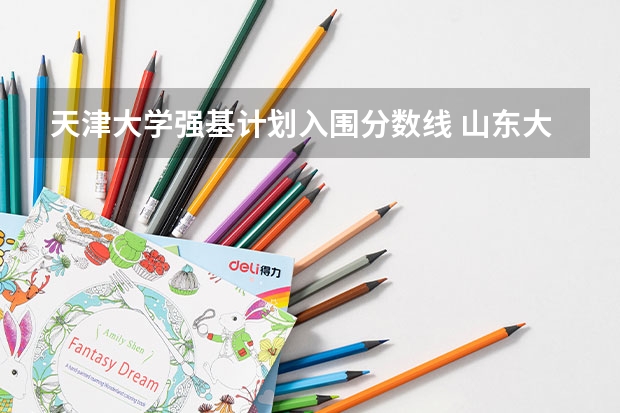 天津大学强基计划入围分数线 山东大学强基计划入围分数线