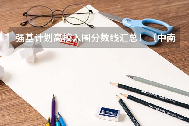强基计划高校入围分数线汇总！（中南大学强基计划入围分数线2024）