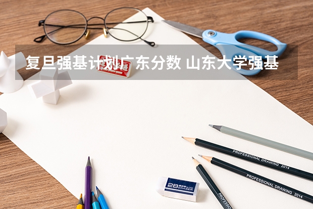 复旦强基计划广东分数 山东大学强基计划入围分数线