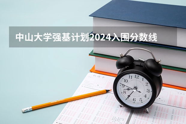 中山大学强基计划2024入围分数线 天津大学强基计划入围分数线