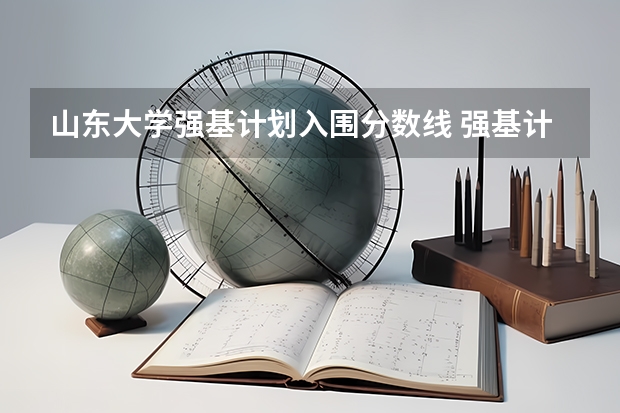 山东大学强基计划入围分数线 强基计划高校入围分数线汇总！