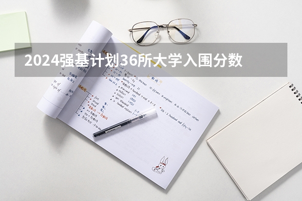 2024强基计划36所大学入围分数线 南京大学强基计划入围分数线