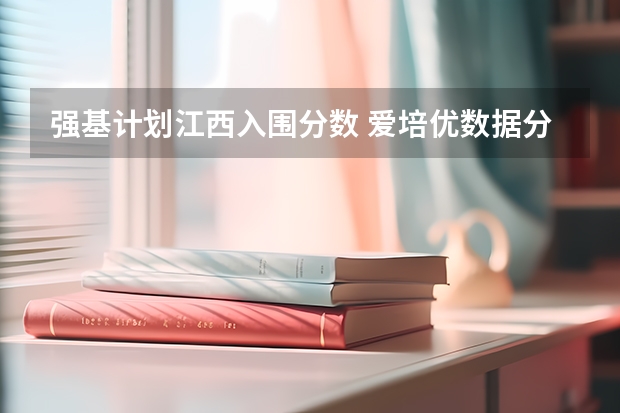 强基计划江西入围分数 爱培优数据分享：强基院校入围分数线盘点
